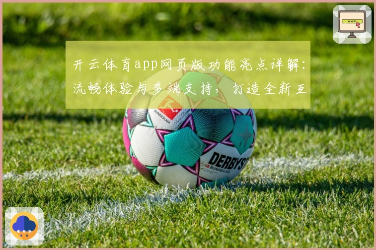 开云体育app网页版功能亮点详解：流畅体验与多端支持，打造全新互动方式