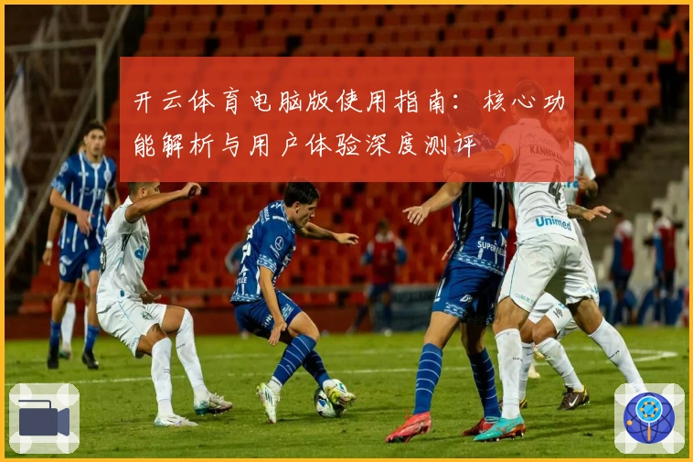 开云体育电脑版使用指南：核心功能解析与用户体验深度测评