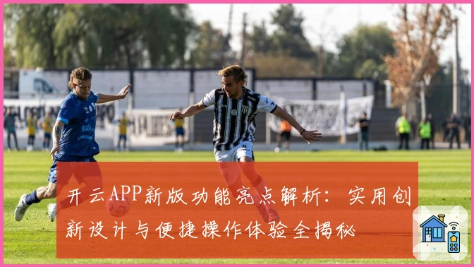 开云APP新版功能亮点解析：实用创新设计与便捷操作体验全揭秘