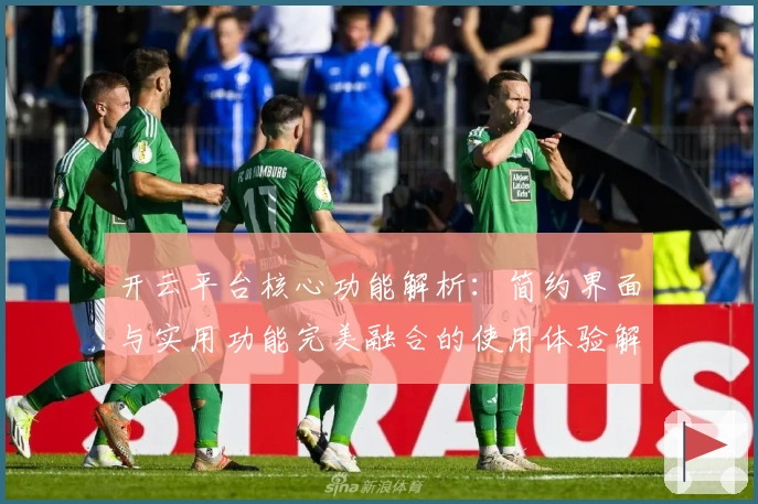 开云平台核心功能解析：简约界面与实用功能完美融合的使用体验解析