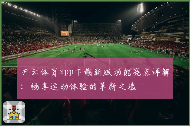 开云体育app下载新版功能亮点详解：畅享运动体验的革新之选