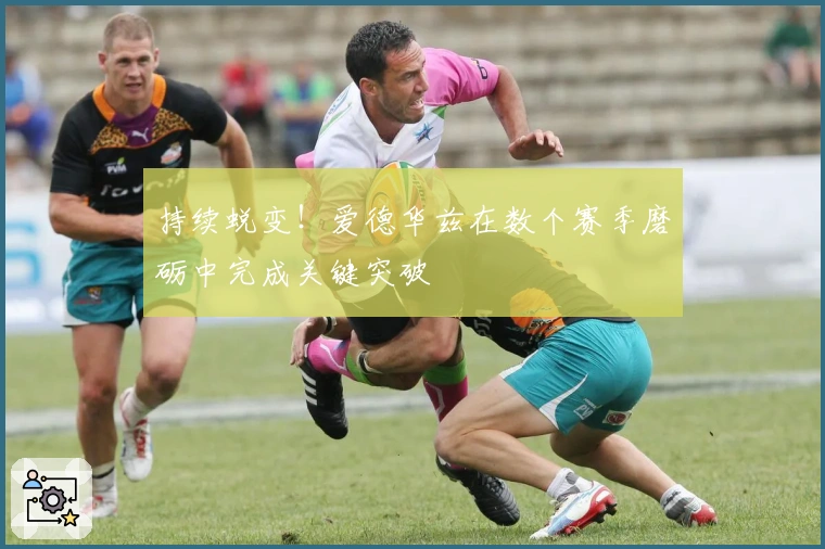 持续蜕变！爱德华兹在数个赛季磨砺中完成关键突破