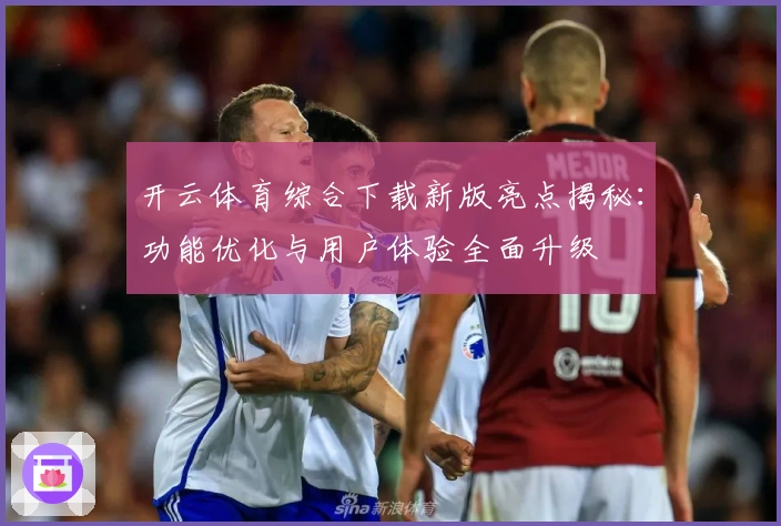 开云体育综合下载新版亮点揭秘：功能优化与用户体验全面升级