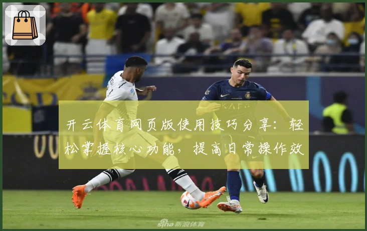 开云体育网页版使用技巧分享:轻松掌握核心功能,提高日常操作效率