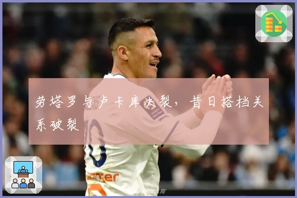 劳塔罗与卢卡库决裂，昔日搭档关系破裂