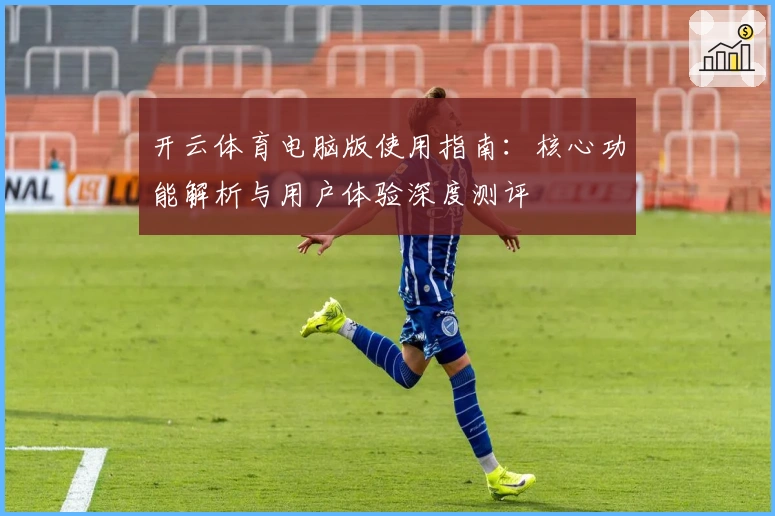 开云体育电脑版使用指南：核心功能解析与用户体验深度测评