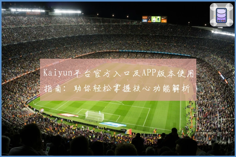 Kaiyun平台官方入口及APP版本使用指南：助你轻松掌握核心功能解析