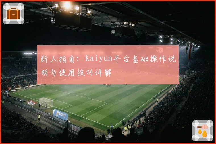 新人指南：Kaiyun平台基础操作说明与使用技巧详解