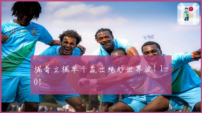 棍哥立棍单干轰出绝妙世界波! 1-0！