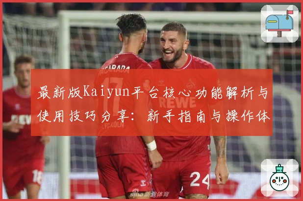 最新版Kaiyun平台核心功能解析与使用技巧分享：新手指南与操作体验详细说明