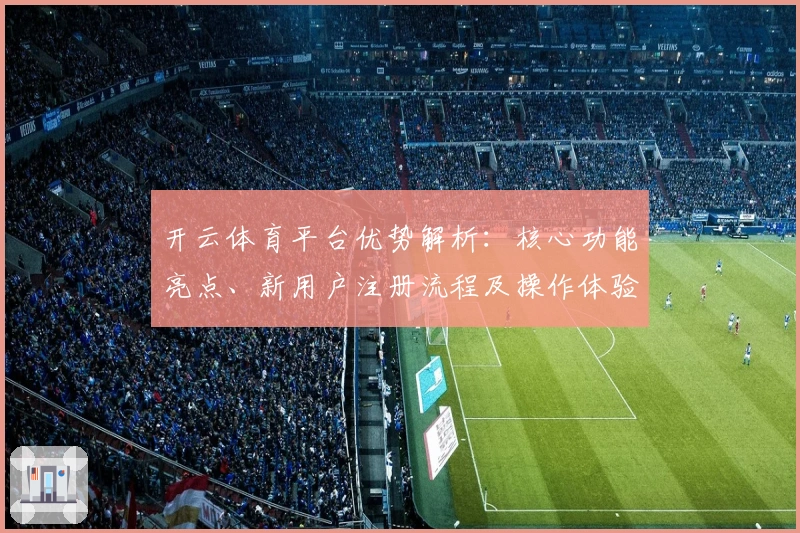开云体育平台优势解析：核心功能亮点、新用户注册流程及操作体验分析