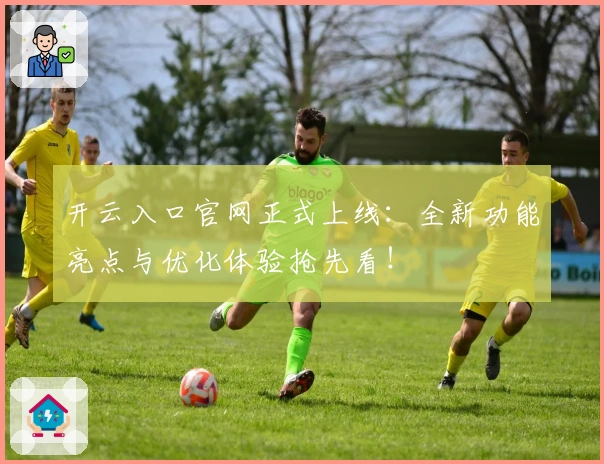 开云入口官网正式上线：全新功能亮点与优化体验抢先看！