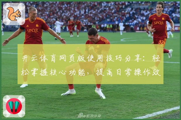 开云体育网页版使用技巧分享：轻松掌握核心功能，提高日常操作效率