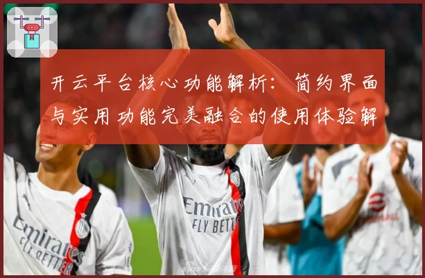 开云平台核心功能解析:简约界面与实用功能完美融合的使用体验解析