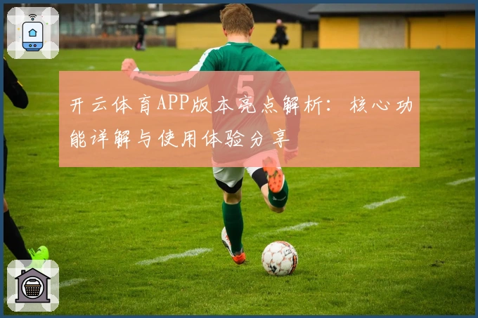 开云体育APP版本亮点解析：核心功能详解与使用体验分享