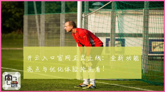 开云入口官网正式上线：全新功能亮点与优化体验抢先看！