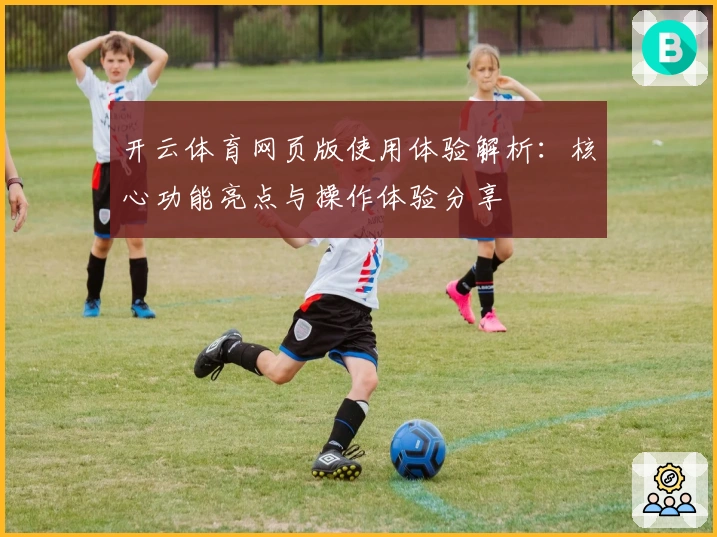 开云体育网页版使用体验解析：核心功能亮点与操作体验分享
