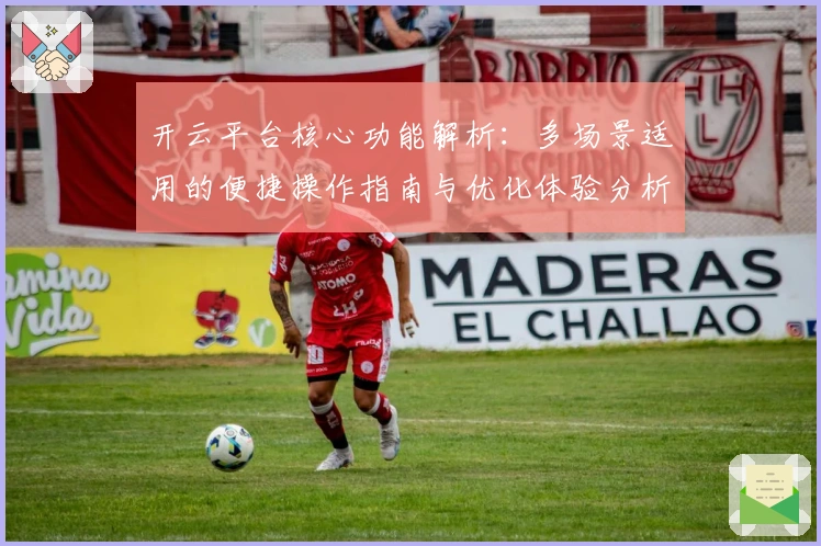 开云平台核心功能解析：多场景适用的便捷操作指南与优化体验分析