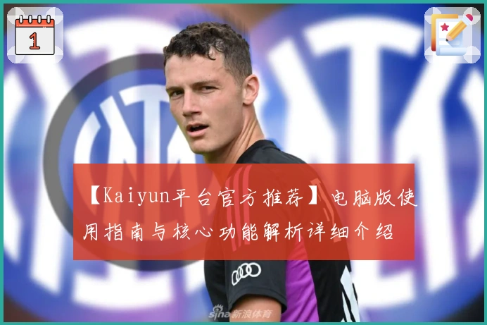 【Kaiyun平台官方推荐】电脑版使用指南与核心功能解析详细介绍
