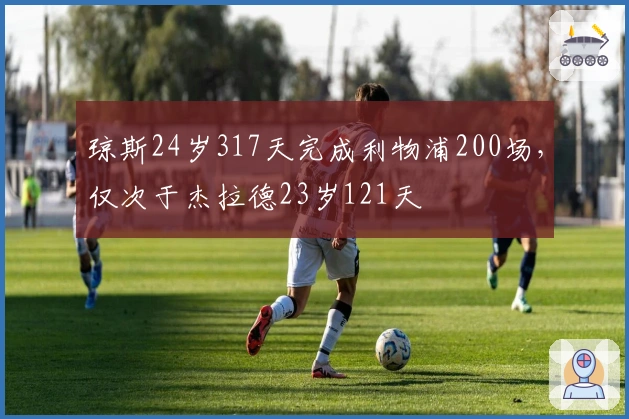 琼斯24岁317天完成利物浦200场，仅次于杰拉德23岁121天